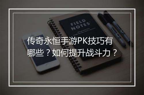 传奇永恒手游PK技巧有哪些？如何提升战斗力？