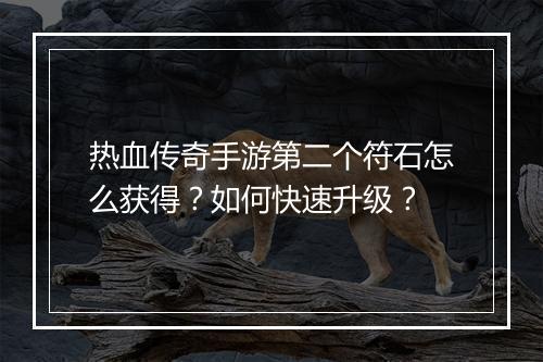 热血传奇手游第二个符石怎么获得？如何快速升级？