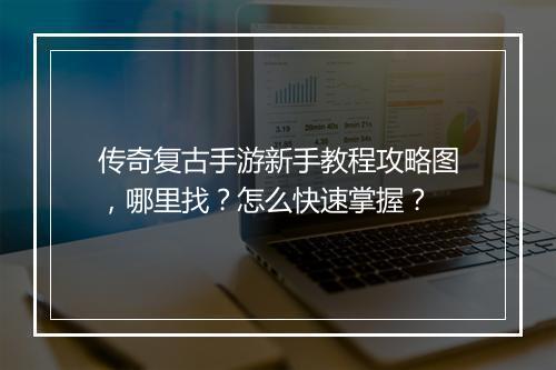 传奇复古手游新手教程攻略图，哪里找？怎么快速掌握？