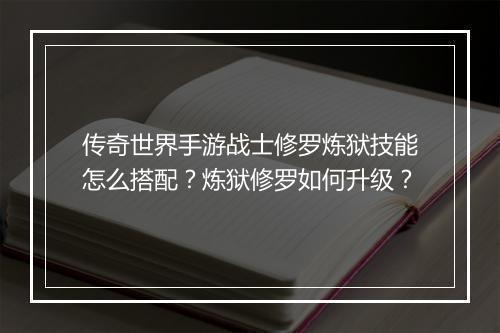 传奇世界手游战士修罗炼狱技能怎么搭配？炼狱修罗如何升级？