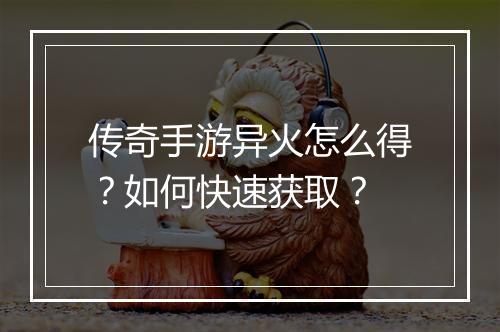 传奇手游异火怎么得？如何快速获取？