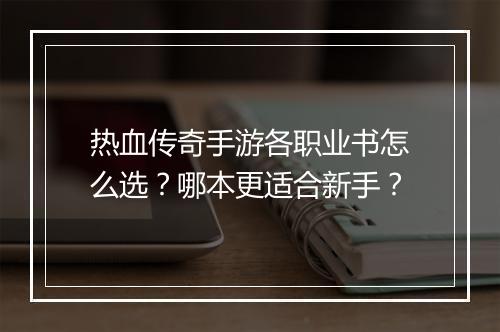 热血传奇手游各职业书怎么选？哪本更适合新手？