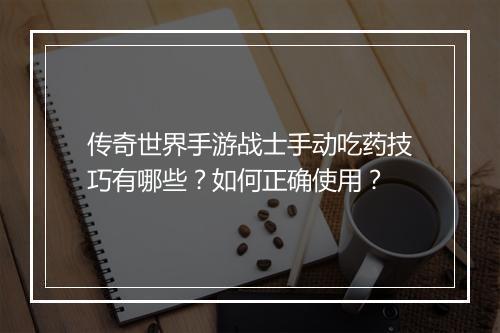 传奇世界手游战士手动吃药技巧有哪些？如何正确使用？