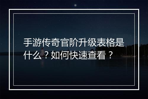 手游传奇官阶升级表格是什么？如何快速查看？