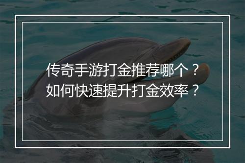 传奇手游打金推荐哪个？如何快速提升打金效率？