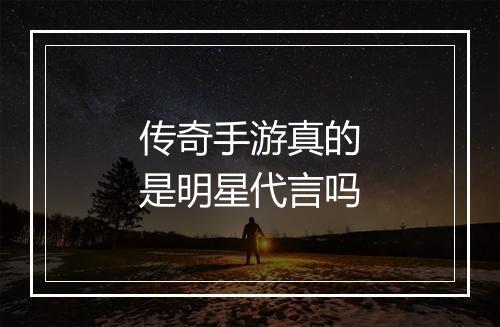 传奇手游真的是明星代言吗