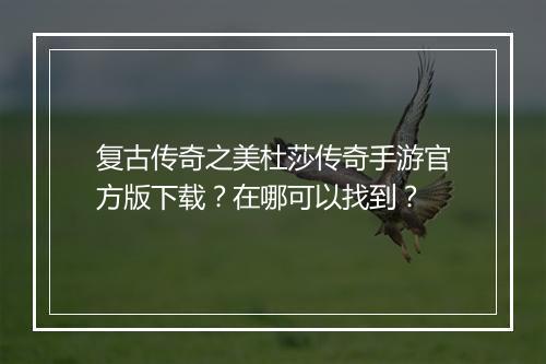 复古传奇之美杜莎传奇手游官方版下载？在哪可以找到？