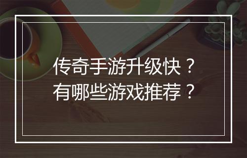 传奇手游升级快？有哪些游戏推荐？