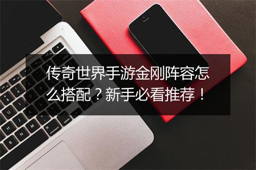 传奇世界手游金刚阵容怎么搭配？新手必看推荐！