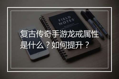 复古传奇手游龙戒属性是什么？如何提升？