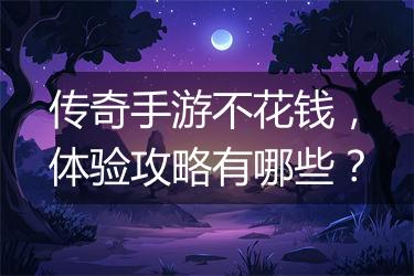 传奇手游不花钱，体验攻略有哪些？