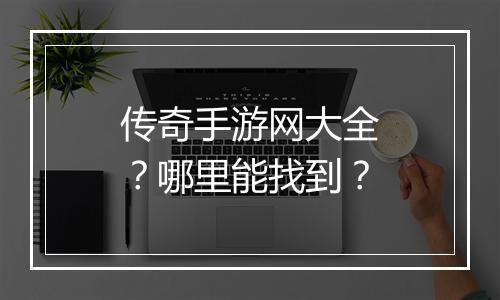 传奇手游网大全？哪里能找到？