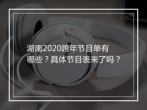 湖南2020跨年节目单有哪些？具体节目表来了吗？