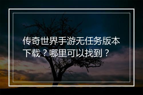 传奇世界手游无任务版本下载？哪里可以找到？