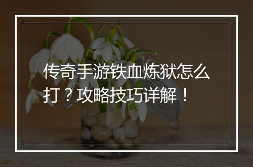 传奇手游铁血炼狱怎么打?攻略技巧详解!