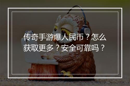 传奇手游爆人民币？怎么获取更多？安全可靠吗？