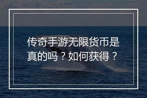 传奇手游无限货币是真的吗？如何获得？