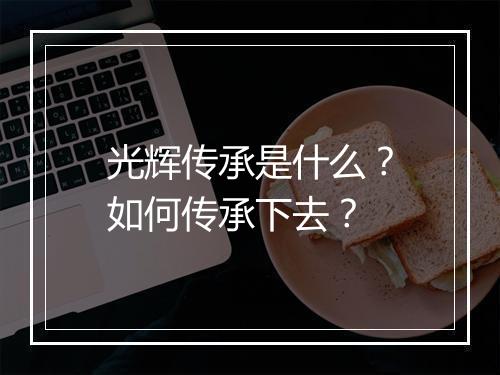 光辉传承是什么？如何传承下去？