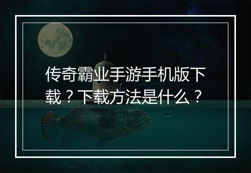 传奇霸业手游手机版下载？下载方法是什么？