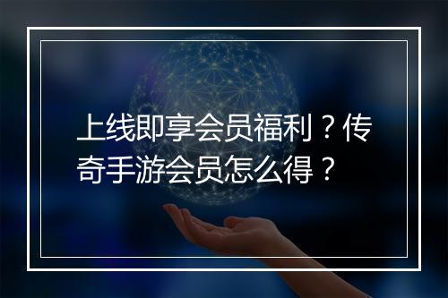 上线即享会员福利?传奇手游会员怎么得?