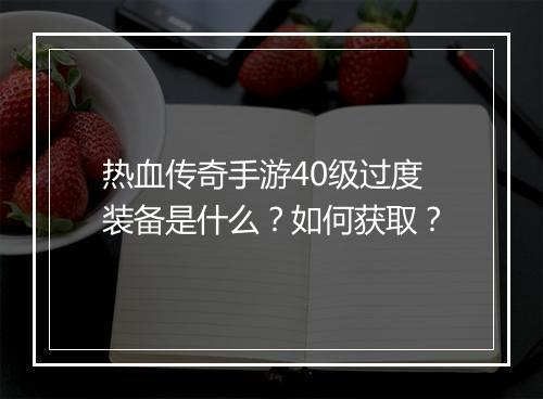 热血传奇手游40级过度装备是什么？如何获取？