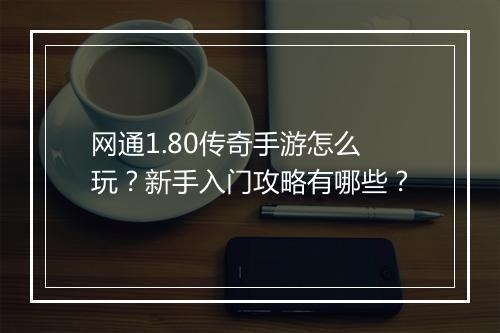 网通1.80传奇手游怎么玩？新手入门攻略有哪些？