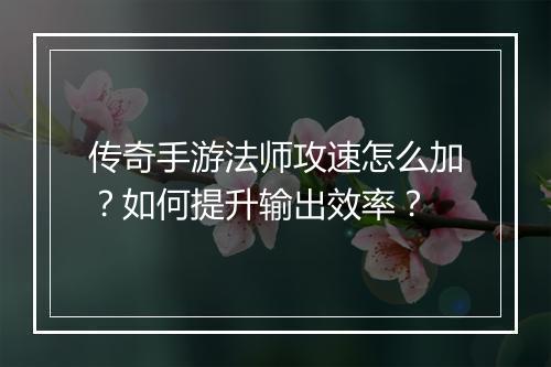 传奇手游法师攻速怎么加？如何提升输出效率？