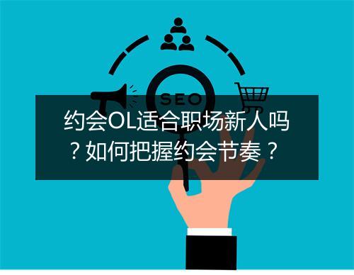 约会OL适合职场新人吗？如何把握约会节奏？