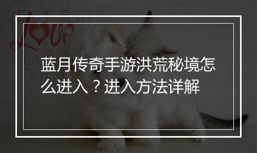 蓝月传奇手游洪荒秘境怎么进入？进入方法详解