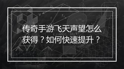 传奇手游飞天声望怎么获得？如何快速提升？
