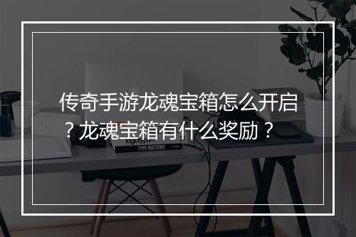 传奇手游龙魂宝箱怎么开启？龙魂宝箱有什么奖励？