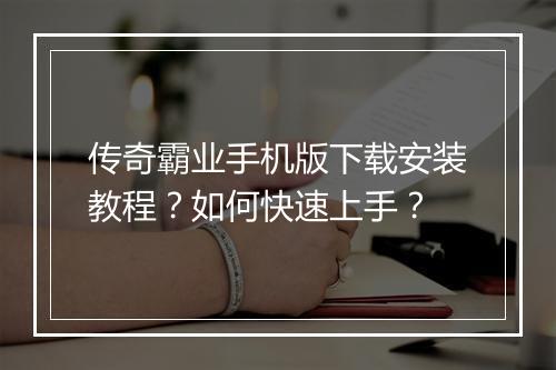 传奇霸业手机版下载安装教程？如何快速上手？