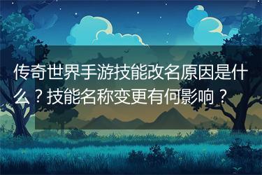 传奇世界手游技能改名原因是什么？技能名称变更有何影响？