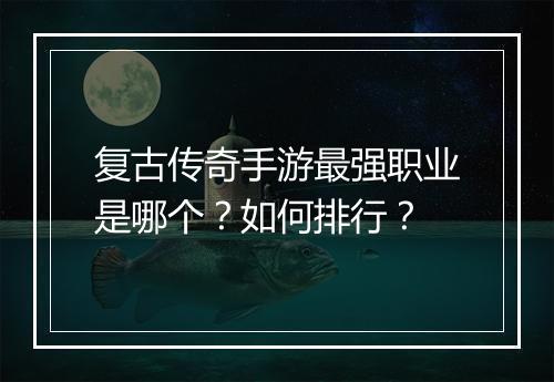 复古传奇手游最强职业是哪个？如何排行？