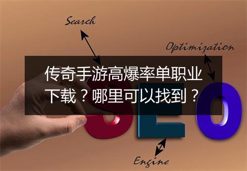 传奇手游高爆率单职业下载？哪里可以找到？