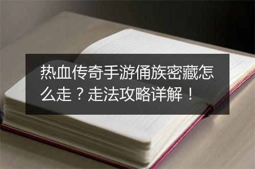 热血传奇手游俑族密藏怎么走？走法攻略详解！