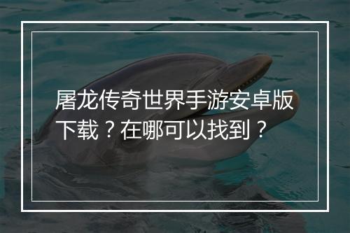 屠龙传奇世界手游安卓版下载？在哪可以找到？