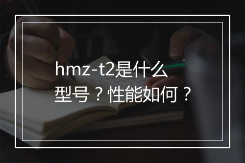 hmz-t2是什么型号？性能如何？
