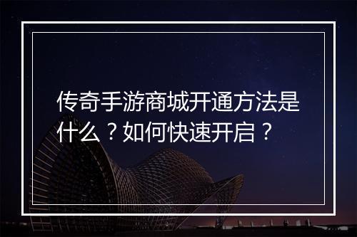 传奇手游商城开通方法是什么？如何快速开启？