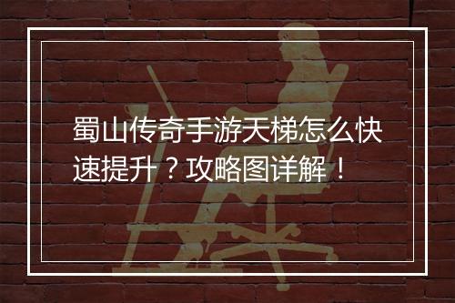蜀山传奇手游天梯怎么快速提升？攻略图详解！