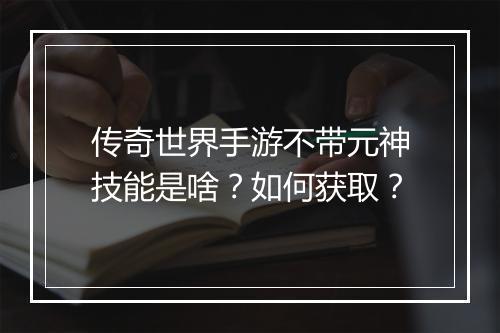 传奇世界手游不带元神技能是啥？如何获取？