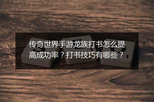 传奇世界手游龙族打书怎么提高成功率？打书技巧有哪些？