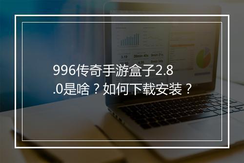 996传奇手游盒子2.8.0是啥？如何下载安装？