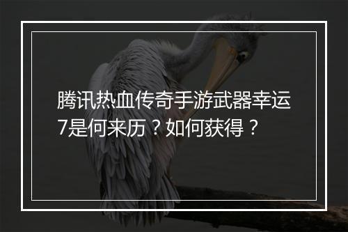 腾讯热血传奇手游武器幸运7是何来历？如何获得？