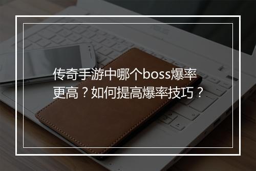 传奇手游中哪个boss爆率更高？如何提高爆率技巧？