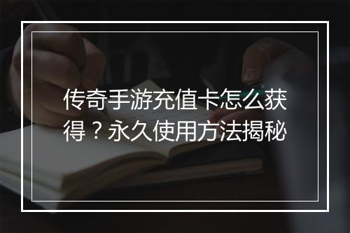传奇手游充值卡怎么获得？永久使用方法揭秘