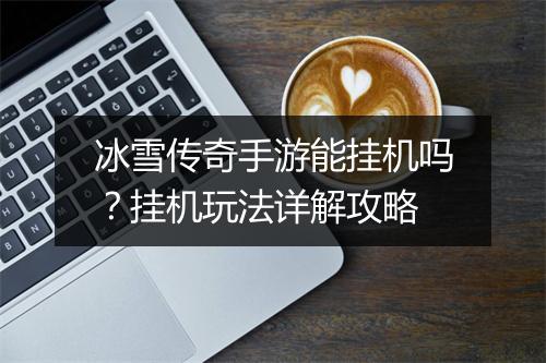 冰雪传奇手游能挂机吗？挂机玩法详解攻略