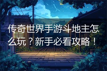 传奇世界手游斗地主怎么玩？新手必看攻略！