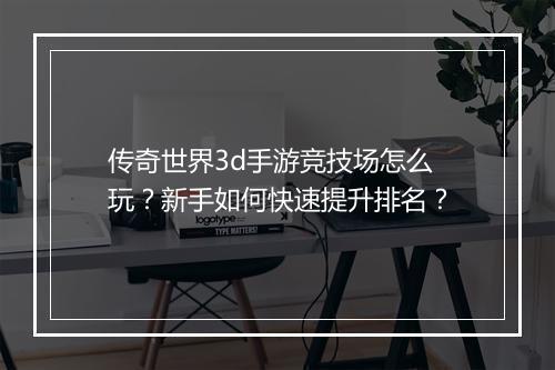传奇世界3d手游竞技场怎么玩？新手如何快速提升排名？