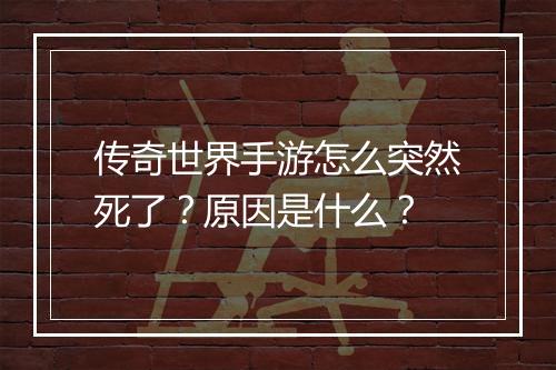 传奇世界手游怎么突然死了？原因是什么？